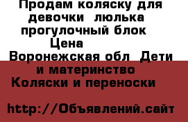 Продам коляску для девочки( люлька   прогулочный блок) › Цена ­ 3 000 - Воронежская обл. Дети и материнство » Коляски и переноски   